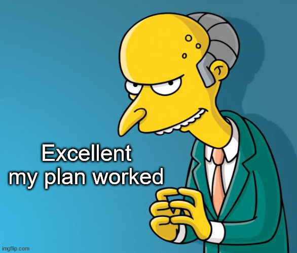 Mr. Burns | Excellent
my plan worked | image tagged in mr burns | made w/ Imgflip meme maker