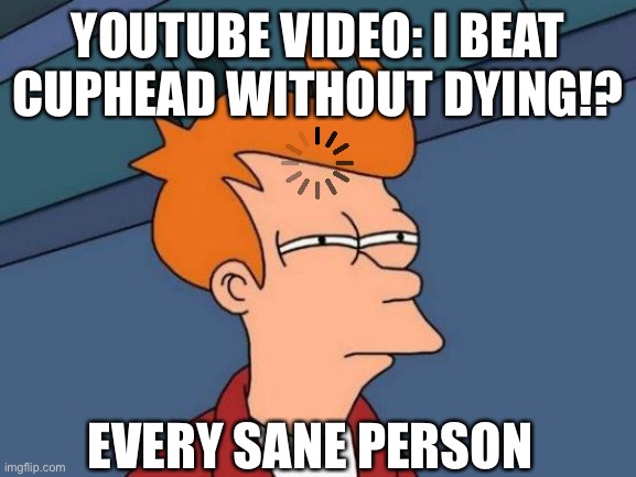 To the guy on YouTube who, apparently, did that. | YOUTUBE VIDEO: I BEAT CUPHEAD WITHOUT DYING!? EVERY SANE PERSON | image tagged in memes,futurama fry,cuphead | made w/ Imgflip meme maker