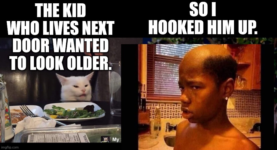 SO I HOOKED HIM UP. THE KID WHO LIVES NEXT DOOR WANTED TO LOOK OLDER. | image tagged in smudge the cat | made w/ Imgflip meme maker