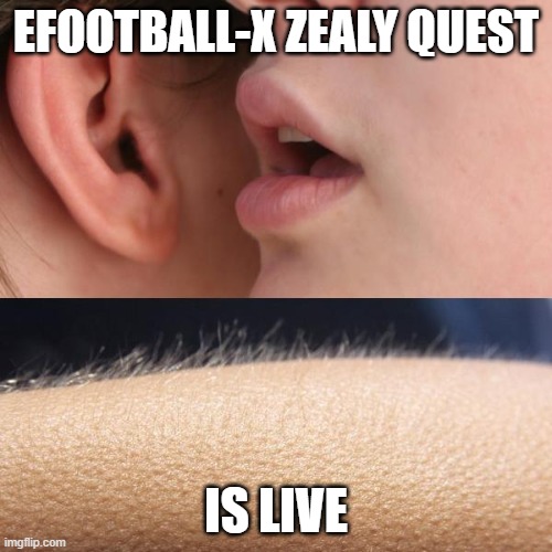 EFOOTBALL-X is lIVE | EFOOTBALL-X ZEALY QUEST; IS LIVE | image tagged in whisper and goosebumps | made w/ Imgflip meme maker