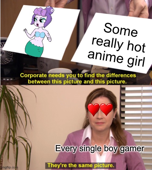 Why? Just W H Y? | Some really hot anime girl; Every single boy gamer | image tagged in memes,they're the same picture,cuphead | made w/ Imgflip meme maker