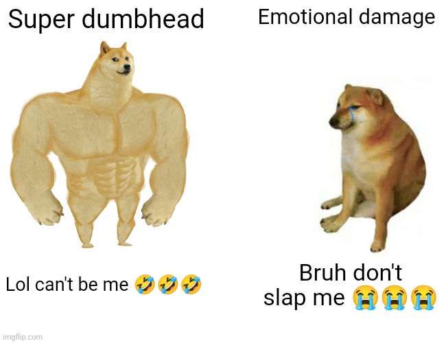 Buff Doge vs. Cheems | Super dumbhead; Emotional damage; Lol can't be me 🤣🤣🤣; Bruh don't slap me 😭😭😭 | image tagged in memes,buff doge vs cheems | made w/ Imgflip meme maker