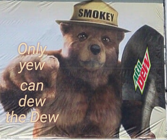 Concerned citizens of the world, yew can dew eet! Dew dhe dew! | can dew the Dew; Only yew | image tagged in only you can prevent,smokey the bear,mountain dew,dew dhe dew,big tent alliance party,we kneed dhe monees | made w/ Imgflip meme maker