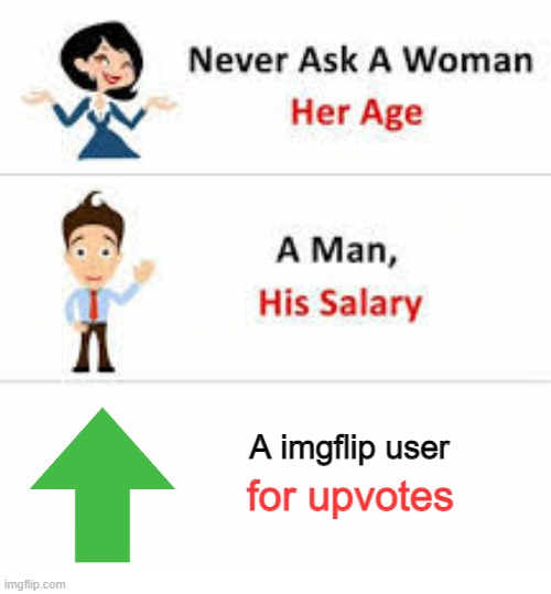 Never ask a woman her age | A imgflip user; for upvotes | image tagged in never ask a woman her age | made w/ Imgflip meme maker