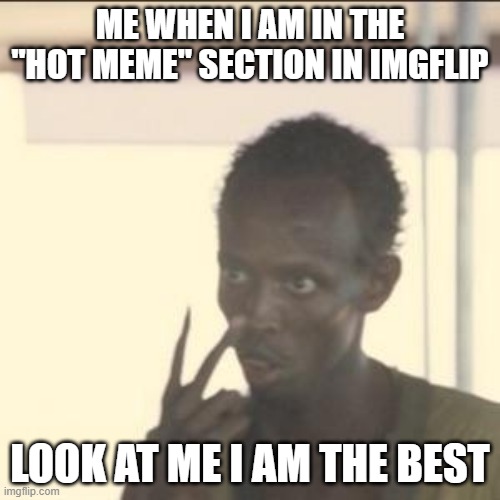 that never happen to me before | ME WHEN I AM IN THE "HOT MEME" SECTION IN IMGFLIP; LOOK AT ME I AM THE BEST | image tagged in memes,look at me | made w/ Imgflip meme maker