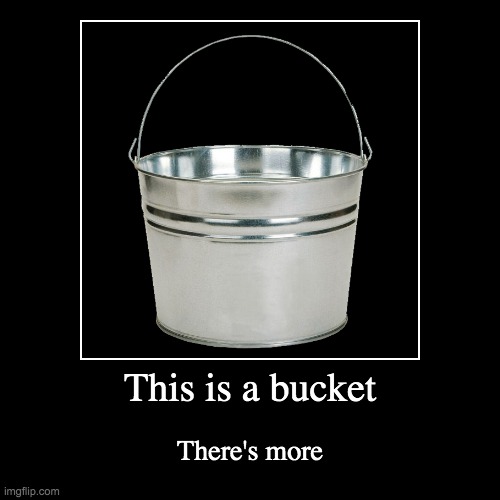 There's more | This is a bucket | There's more | image tagged in funny,demotivationals,bucket,team fortress 2,tags,why are you reading this | made w/ Imgflip demotivational maker