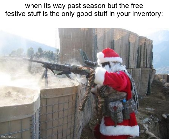 and it’d be like halloween or something | when its way past season but the free festive stuff is the only good stuff in your inventory: | image tagged in memes,hohoho,funny,gaming | made w/ Imgflip meme maker