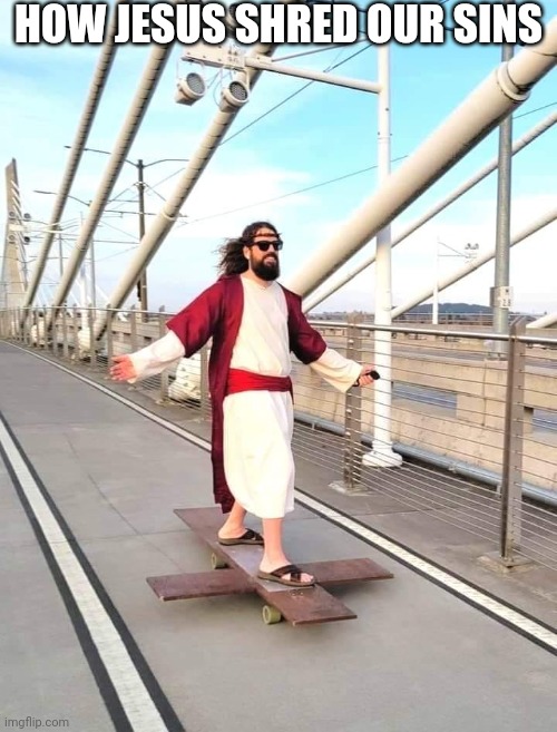 JESUS SKATES ON A CROSS SKATEBOARD | HOW JESUS SHRED OUR SINS | image tagged in jesus skates on a cross skateboard | made w/ Imgflip meme maker