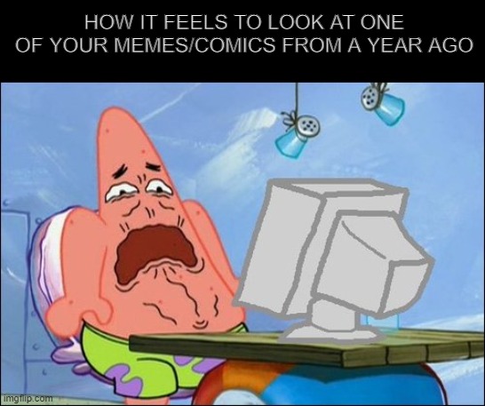 blech | HOW IT FEELS TO LOOK AT ONE OF YOUR MEMES/COMICS FROM A YEAR AGO | image tagged in patrick star cringing,cringe,memes,comics,barney will eat all of your delectable biscuits | made w/ Imgflip meme maker