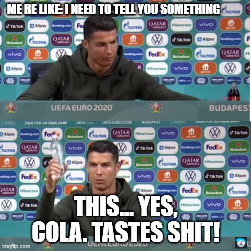 Ronaldo hates coke | ME BE LIKE: I NEED TO TELL YOU SOMETHING; THIS... YES, COLA. TASTES SHIT! | image tagged in ronaldo hates coke | made w/ Imgflip meme maker