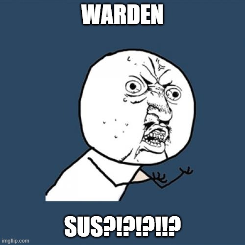 Warden Is Sus | WARDEN; SUS?!?!?!!? | image tagged in memes,y u no,warden being sussy,funny,meme | made w/ Imgflip meme maker