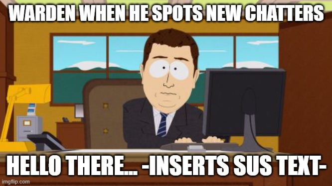 Warden Being Sussy After Noticing New Chatters | WARDEN WHEN HE SPOTS NEW CHATTERS; HELLO THERE... -INSERTS SUS TEXT- | image tagged in memes,aaaaand its gone,warden being sussy,fun,funny,meme | made w/ Imgflip meme maker
