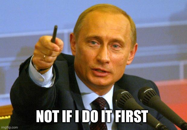 Good Guy Putin Meme | NOT IF I DO IT FIRST | image tagged in memes,good guy putin | made w/ Imgflip meme maker
