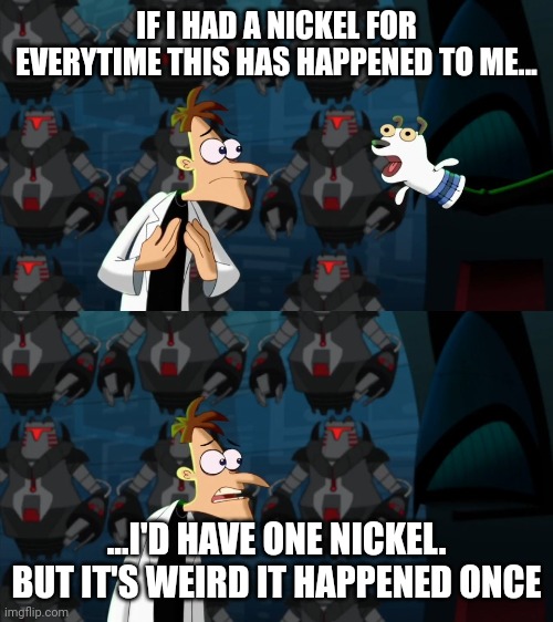 if i had a nickel for everytime | IF I HAD A NICKEL FOR EVERYTIME THIS HAS HAPPENED TO ME... ...I'D HAVE ONE NICKEL. BUT IT'S WEIRD IT HAPPENED ONCE | image tagged in if i had a nickel for everytime | made w/ Imgflip meme maker