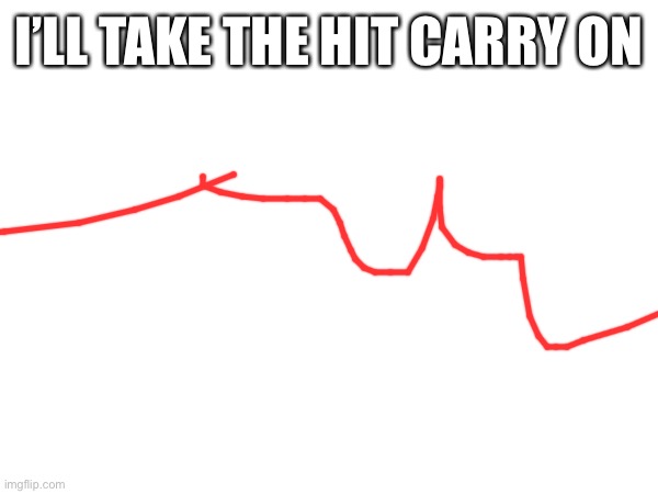 :) | I’LL TAKE THE HIT CARRY ON | made w/ Imgflip meme maker