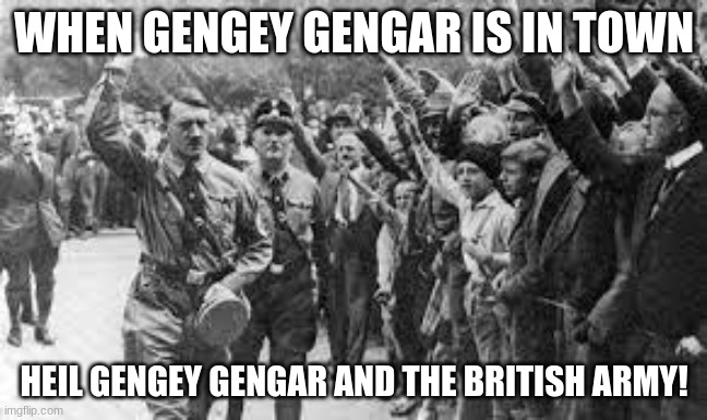 HEIL! | WHEN GENGEY GENGAR IS IN TOWN; HEIL GENGEY GENGAR AND THE BRITISH ARMY! | image tagged in british,approval | made w/ Imgflip meme maker