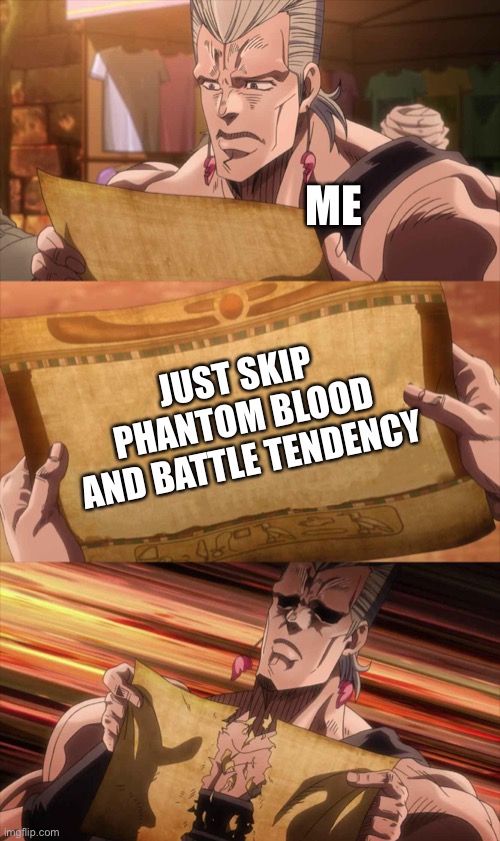 They’re actually underrated | ME; JUST SKIP PHANTOM BLOOD AND BATTLE TENDENCY | image tagged in jojo scroll of truth,anime,jojo's bizarre adventure | made w/ Imgflip meme maker