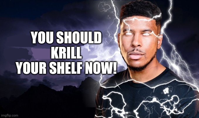 You should kill yourself NOW! | YOU SHOULD KRILL YOUR SHELF NOW! | image tagged in you should kill yourself now | made w/ Imgflip meme maker