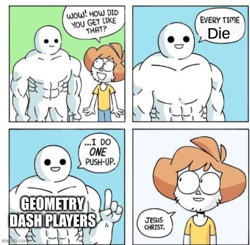 I do ONE Push-Up | Die; GEOMETRY DASH PLAYERS | image tagged in i do one push-up | made w/ Imgflip meme maker