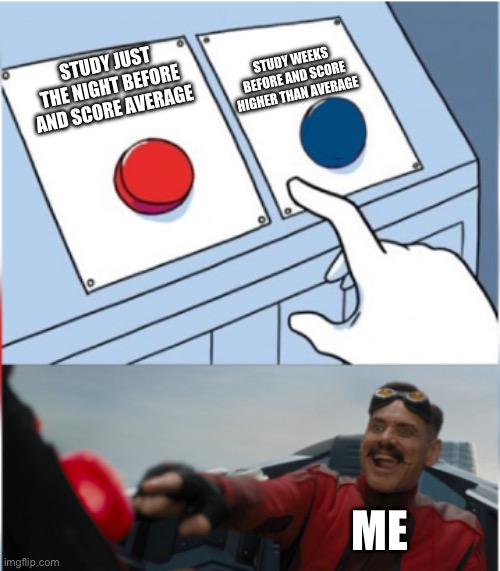 Don’t do this, btw | STUDY WEEKS BEFORE AND SCORE HIGHER THAN AVERAGE; STUDY JUST THE NIGHT BEFORE AND SCORE AVERAGE; ME | image tagged in robotnik pressing red button,memes,exams,high school | made w/ Imgflip meme maker