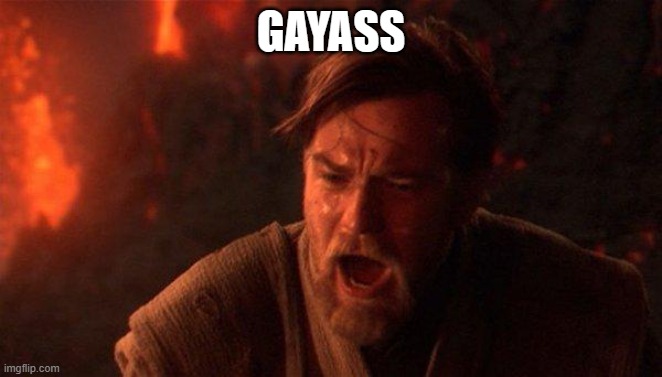 You Were The Chosen One (Star Wars) Meme | GAYASS | image tagged in memes,you were the chosen one star wars | made w/ Imgflip meme maker