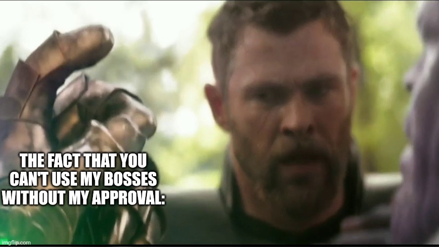 Thanos snap meme | THE FACT THAT YOU CAN'T USE MY BOSSES WITHOUT MY APPROVAL: | image tagged in thanos snap meme | made w/ Imgflip meme maker