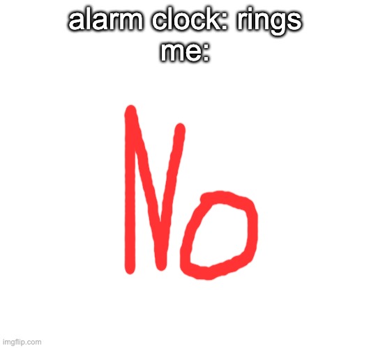No | alarm clock: rings
me: | image tagged in no | made w/ Imgflip meme maker