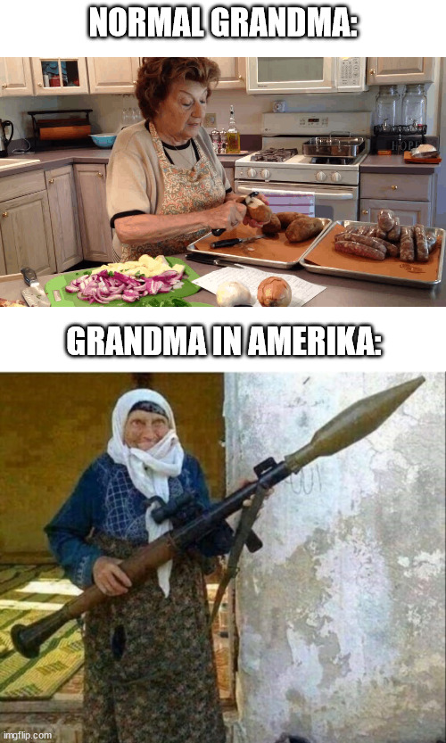 Grandmas | NORMAL GRANDMA:; GRANDMA IN AMERIKA: | image tagged in rocket launcher grandma,amerikan grandma,grandma | made w/ Imgflip meme maker