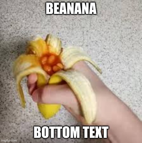 Beanana | BEANANA; BOTTOM TEXT | image tagged in banana,beans | made w/ Imgflip meme maker