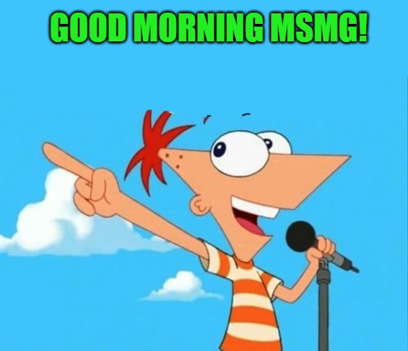 good morning! | GOOD MORNING MSMG! | image tagged in phineas and ferb,kewlew | made w/ Imgflip meme maker