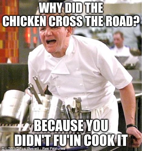 Chef Gordon Ramsay | WHY DID THE CHICKEN CROSS THE ROAD? BECAUSE YOU DIDN'T FU'IN COOK IT | image tagged in memes,chef gordon ramsay | made w/ Imgflip meme maker
