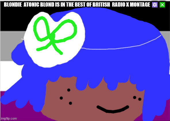 no one from new order will die this week | BLONDIE  ATONIC BLOND IS IN THE BEST OF BRITISH  RADIO X MONTAGE 🔯❎ | image tagged in no one from linkin park will die this weekend | made w/ Imgflip meme maker