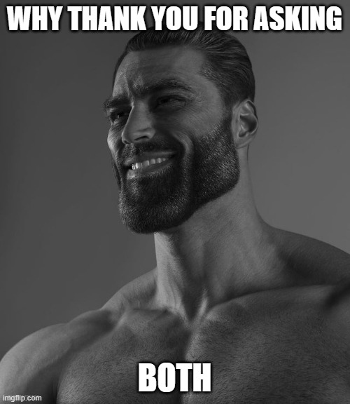 Giga Chad | WHY THANK YOU FOR ASKING BOTH | image tagged in giga chad | made w/ Imgflip meme maker