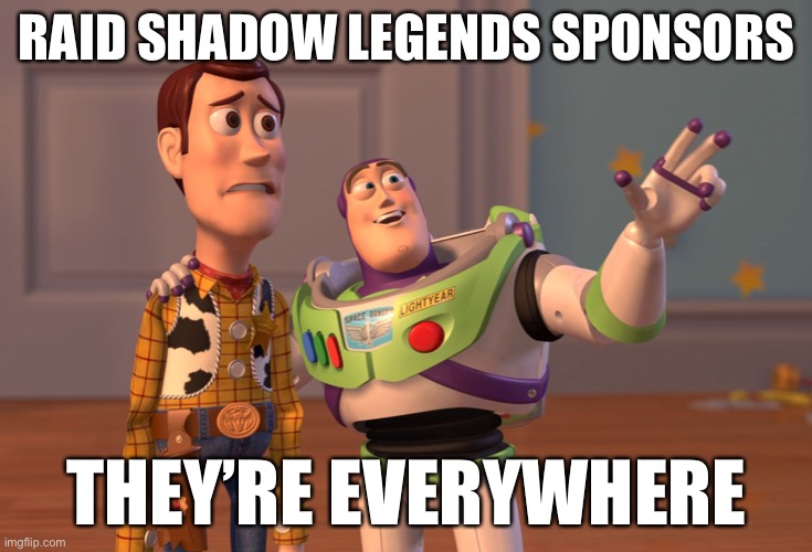 he | RAID SHADOW LEGENDS SPONSORS; THEY’RE EVERYWHERE | image tagged in memes,x x everywhere | made w/ Imgflip meme maker