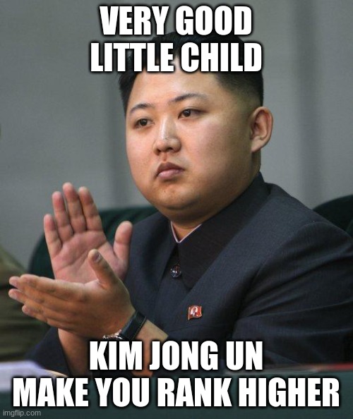 Kim Jong Un | VERY GOOD LITTLE CHILD KIM JONG UN MAKE YOU RANK HIGHER | image tagged in kim jong un | made w/ Imgflip meme maker