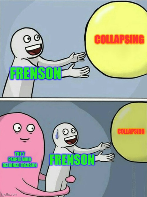 It's getting better I guess | COLLAPSING; FRENSON; COLLAPSING; THE 2 PEOPLE WHO REJOINED FRENSON; FRENSON | image tagged in memes,running away balloon | made w/ Imgflip meme maker