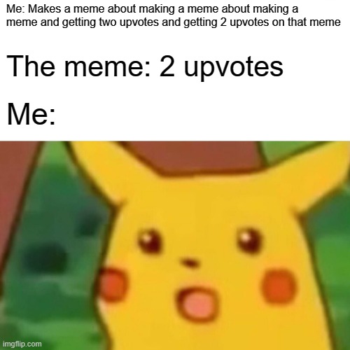 Upvoteception | Me: Makes a meme about making a meme about making a meme and getting two upvotes and getting 2 upvotes on that meme; The meme: 2 upvotes; Me: | image tagged in memes,surprised pikachu | made w/ Imgflip meme maker