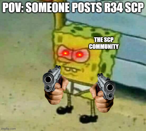 Mad Spongebob | POV: SOMEONE POSTS R34 SCP; THE SCP COMMUNITY | image tagged in mad spongebob | made w/ Imgflip meme maker