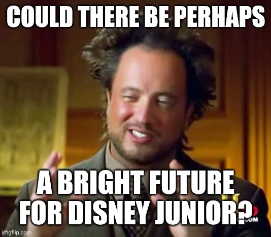 Ancient Aliens Meme | COULD THERE BE PERHAPS; A BRIGHT FUTURE FOR DISNEY JUNIOR? | image tagged in memes,ancient aliens | made w/ Imgflip meme maker