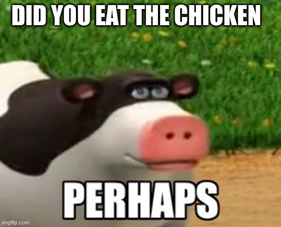 smart title | DID YOU EAT THE CHICKEN | image tagged in memes | made w/ Imgflip meme maker