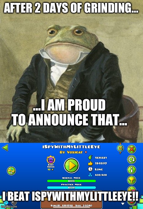 I beat iSpyWithMyLittleEye!!! | AFTER 2 DAYS OF GRINDING…; …I AM PROUD TO ANNOUNCE THAT…; I BEAT ISPYWITHMYLITTLEEYE!! | image tagged in gentlemen it is with great pleasure to inform you that | made w/ Imgflip meme maker