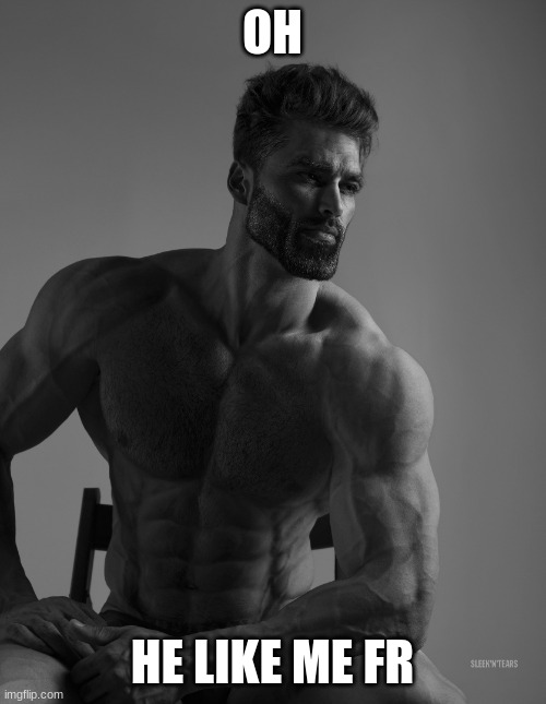 Giga Chad | OH HE LIKE ME FR | image tagged in giga chad | made w/ Imgflip meme maker