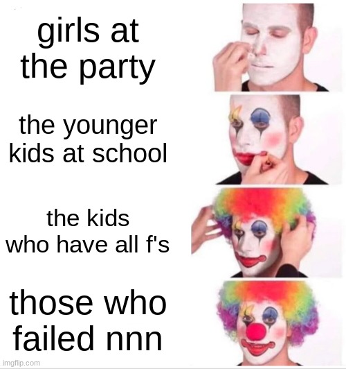 different people | girls at the party; the younger kids at school; the kids who have all f's; those who failed nnn | image tagged in no nut november,nnn,clown applying makeup,clowns | made w/ Imgflip meme maker