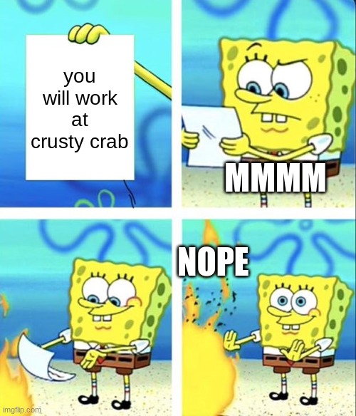 nope | you will work at crusty crab; MMMM; NOPE | image tagged in spongebob yeet | made w/ Imgflip meme maker