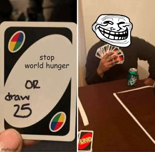 lol | stop world hunger | image tagged in memes,uno draw 25 cards | made w/ Imgflip meme maker