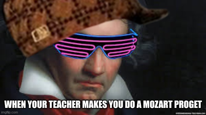 Report | WHEN YOUR TEACHER MAKES YOU DO A MOZART PROGET | image tagged in mozart | made w/ Imgflip meme maker