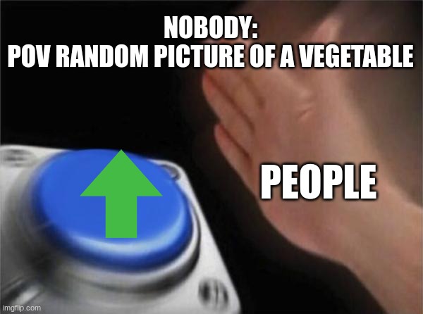 Now we wait for people to get mad | NOBODY:
POV RANDOM PICTURE OF A VEGETABLE; PEOPLE | image tagged in memes,blank nut button | made w/ Imgflip meme maker