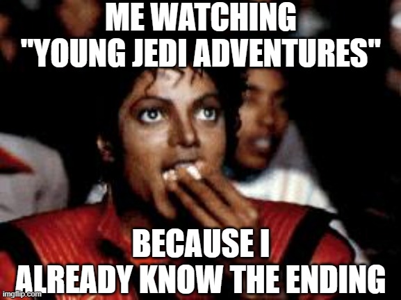 michael jackson eating popcorn | ME WATCHING "YOUNG JEDI ADVENTURES"; BECAUSE I ALREADY KNOW THE ENDING | image tagged in michael jackson eating popcorn | made w/ Imgflip meme maker