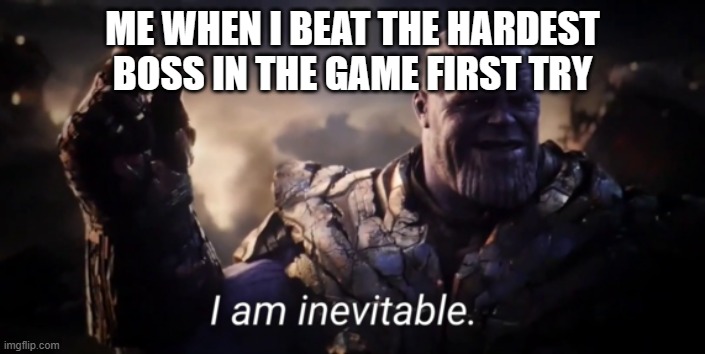 Easy | ME WHEN I BEAT THE HARDEST BOSS IN THE GAME FIRST TRY | image tagged in i am inevitable | made w/ Imgflip meme maker