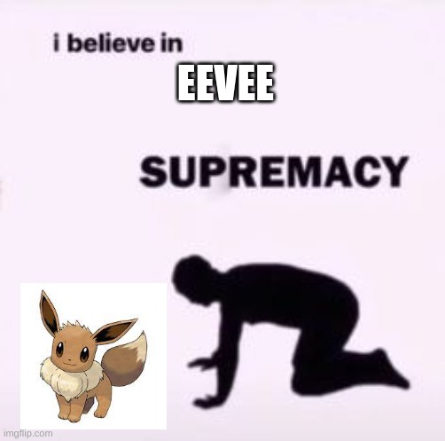 I believe in supremacy | EEVEE | image tagged in i believe in supremacy | made w/ Imgflip meme maker